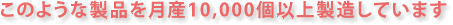 ���̂悤�Ȑ��i�����Y10,000�ȏ㐻�����Ă��܂��B